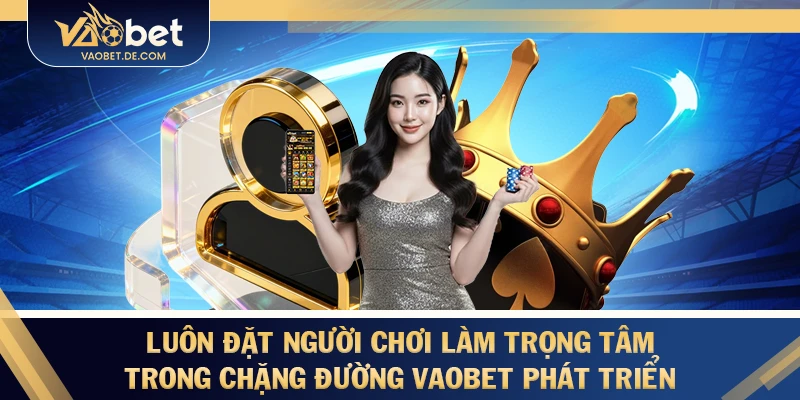 Luôn đặt người chơi làm trọng tâm trong chặng đường VAOBET phát triển